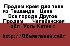 Продам крем для тела из Таиланда › Цена ­ 380 - Все города Другое » Продам   . Челябинская обл.,Усть-Катав г.